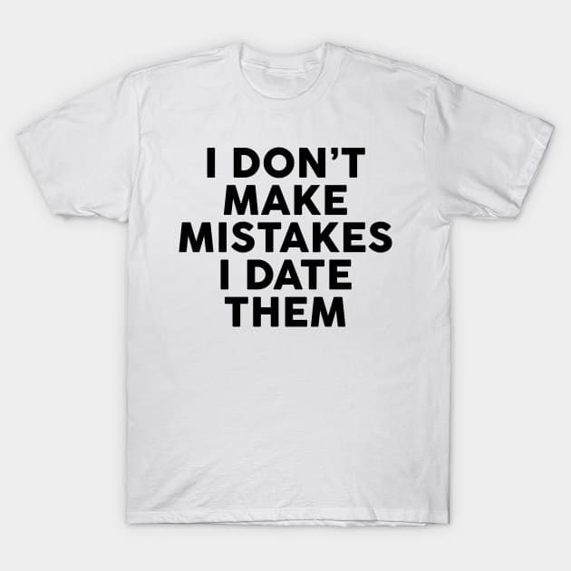 I Don't Make Mistakes I Date Them T-Shirt by TheArtism